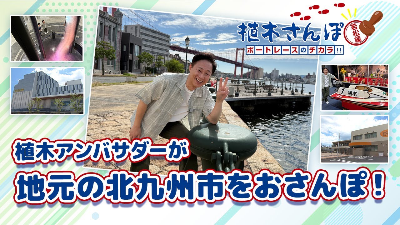 植木さんぽ〜ボートレースのチカラ!!〜若松編|ボートレース