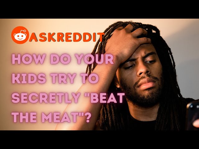 Parent, How Do Your Kids Try To Secretly "Beat The Meat"? 2020 - AskReddit