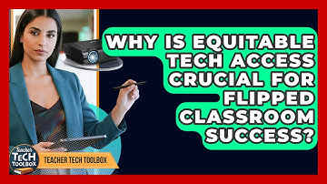 Why Is Equitable Tech Access Crucial For Flipped Classroom Success? - Teacher Tech Toolbox