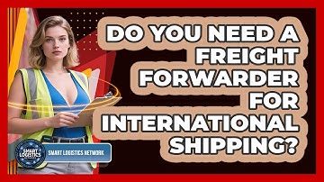 Do You Need A Freight Forwarder For International Shipping? - Smart Logistics Network