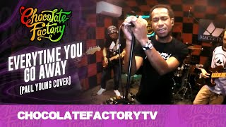 Video thumbnail of "Chocolate Factory - EVERYTIME YOU GO AWAY (Paul Young Cover)"