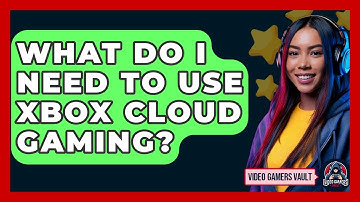 What Do I Need To Use Xbox Cloud Gaming? - Video Gamers Vault