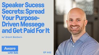 Speaker Success Secrets: Spread Your Purpose-Driven Message and Get Paid for It w/ Grant Baldwin