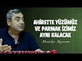 Ahirette Yüzümüz Ve Parmak İzimiz Aynı Kalacak - Mustafa Karaman