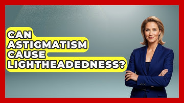 Can Astigmatism Cause Lightheadedness? - Optometry Knowledge Base