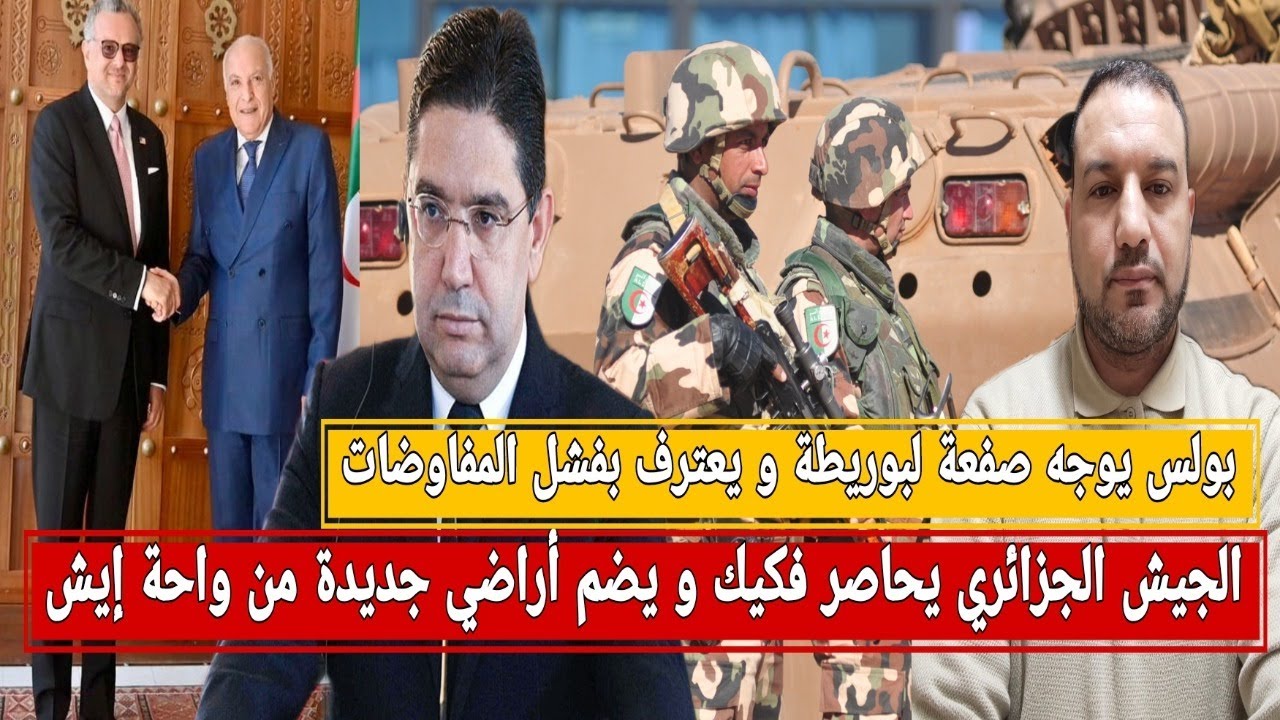 بولس يوجه صفعة لبوريطة بعد فشل المفاوضات/الجيش الجزائري يحاصر فكيك و يضم أراضي جديدة بواحة إيش