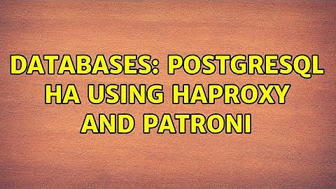 Databases: PostgreSQL HA using HAProxy and Patroni