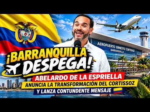 Barranquilla Takes Off! ABELARDO DE LA ESPRIELLA ANNOUNCES Transformation of Cortissoz Airport