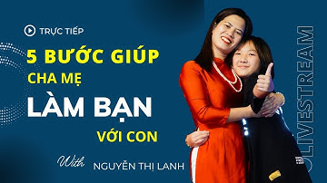Chỉ với 5 bước này bạn sẽ kết nối và làm bạn với con một cách dễ dàng | Nguyễn Thị Lanh