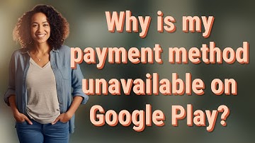 Why is my payment method unavailable on Google Play?