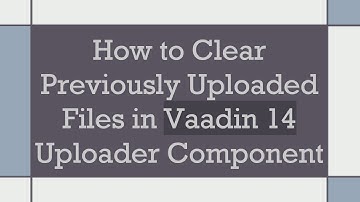 How to Clear Previously Uploaded Files in Vaadin 14 Uploader Component