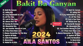 Bakit Ba Ganyan,...💟 AILA SANTOS  OPM Viral Top Songs Playlist 💟 Best Of OPM LOVE SONGS 2024 💟💟💟