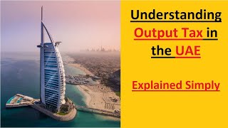 Understanding Output Tax in the UAE: Explained Simply