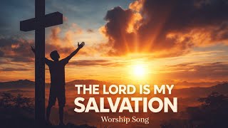 The Lord Is My Salvation | Powerful Worship Song 2026 | Christian Worship & Prayer