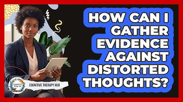 How Can I Gather Evidence Against Distorted Thoughts?