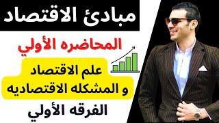 مبادئ الاقتصاد│علم الاقتصاد والمشكله الاقتصاديه│الفصل الأول