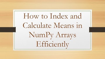 How to Index and Calculate Means in NumPy Arrays Efficiently