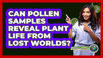 Can Pollen Samples Reveal Plant Life From Lost Worlds? - Earth Science Answers