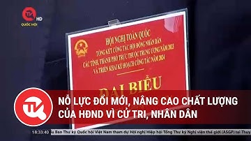 Nỗ lực đổi mới, nâng cao chất lượng của HĐND vì cử tri, nhân dân | Truyền hình Quốc hội Việt Nam