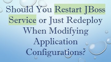 Should You Restart JBoss Service or Just Redeploy When Modifying Application Configurations?