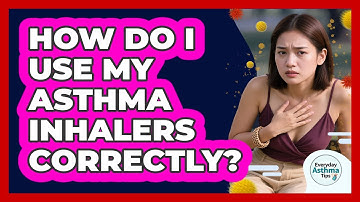 How Do I Use My Asthma Inhalers Correctly? - Everyday Asthma Tips