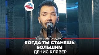 Денис Клявер - Когда Ты Станешь Большим (LIVE @ Авторадио)