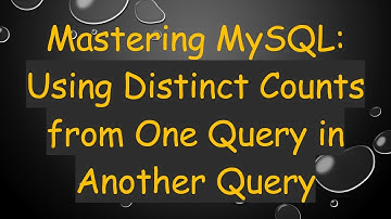 Mastering MySQL: Using Distinct Counts from One Query in Another Query
