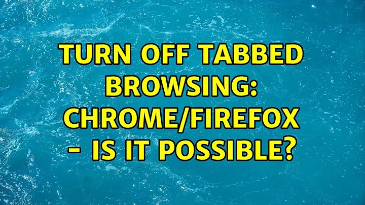 Turn off tabbed browsing: Chrome/Firefox - Is it possible? (2 Solutions!!)