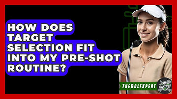How Does Target Selection Fit Into My Pre-shot Routine? - The Golf Xpert
