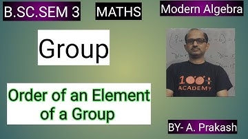 B.SC. Sem (3); MATHS. Algebra; “Group“.|| Order of an Element of a Group ||. BY- A. Prakash.