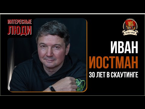 30 лет в скаутинге | Иван ИОСТМАН | Интересные люди