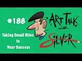 Art Talk 188 Stephen Silver - Taking Small Bites to Your Success