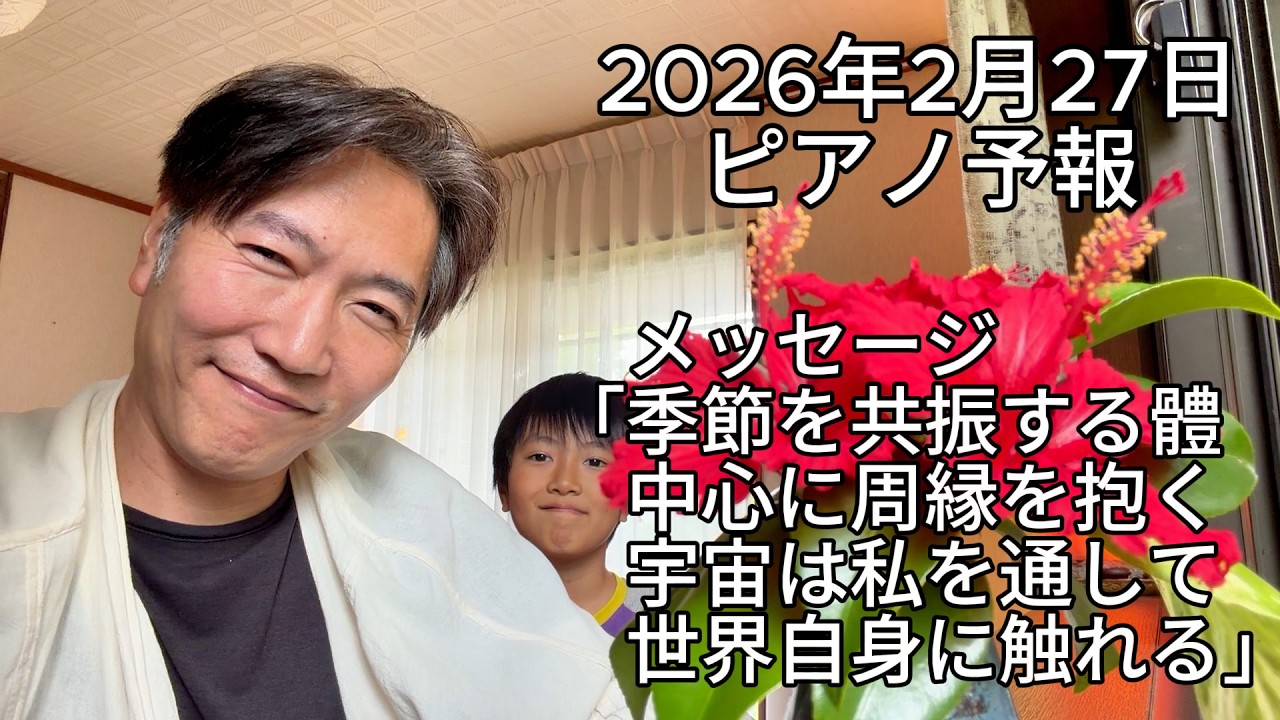 ピアノ予報20260227　「季節を共振する體　中心に周縁を抱く　宇宙は私を通して　世界自身に触れる」