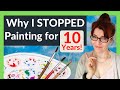 Why I STOPPED Painting for 10 Years (and why you never should!)