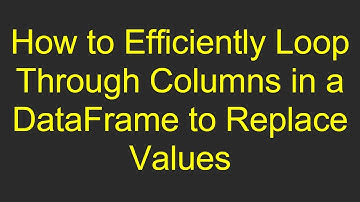 How to Efficiently Loop Through Columns in a DataFrame to Replace Values
