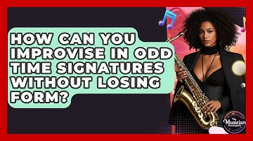 How Can You Improvise In Odd Time Signatures Without Losing Form? - The Musician Encyclopedia