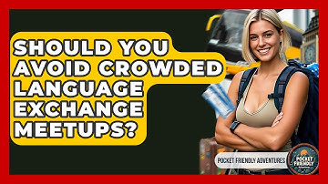 Should You Avoid Crowded Language Exchange Meetups? - Pocket Friendly Adventures