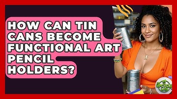 How Can Tin Cans Become Functional Art Pencil Holders? - The Upcycle Lab