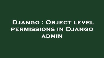 Django : Object level permissions in Django admin