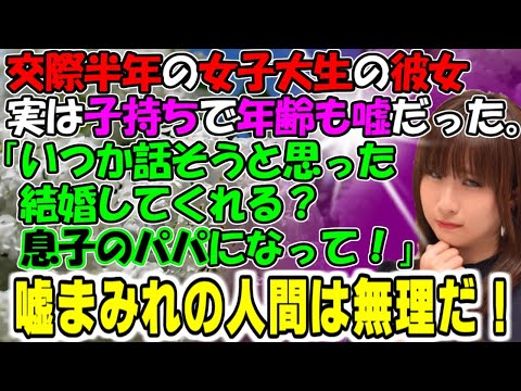 修羅場【隠し事】交際半年の女子大生の彼女。実は子持ちで年齢も嘘だった。「いつか話そうと思ってた…結婚してくれる？息子のパパになって！」嘘まみれの人間は無理！牛子のスカッとする話ＧＪ