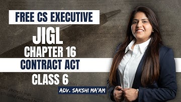 FREE CS Executive | JIGL |Chapter 16 | Contract Act |Class 6 |By Adv. Sakshi Aswani