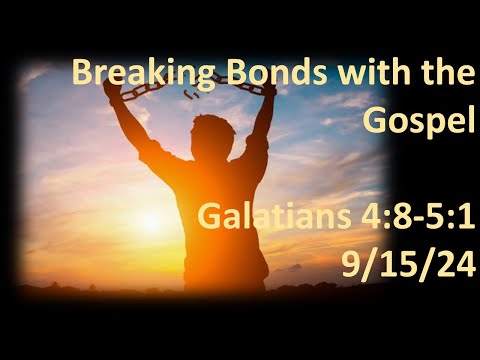 9 15 24 Sunday PM sermon- Galatians study- Breaking the Bonds with the Gospel - Gal. 4:8-5:1