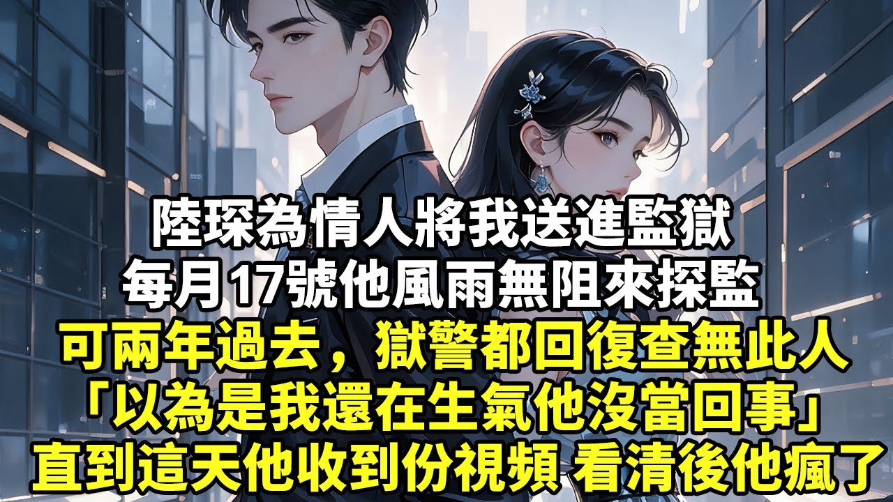 陸琛為情人將我送進監獄 每月17號他風雨無阻來探監 可兩年過去，獄警都回復查無此人 「以為是我還在生氣他沒當回事」 直到這天他收到份視頻 看清後他瘋了【現代言情】【情感】【生活經驗】