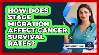 How Does Stage Migration Affect Cancer Survival Rates? - Family Cancer Solutions