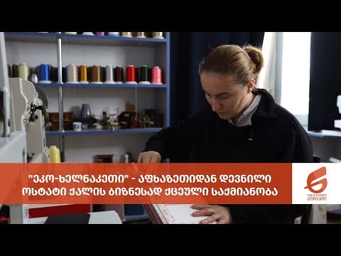 \"ეკო-ხელნაკეთი\" - აფხაზეთიდან დევნილი ოსტატი ქალის ბიზნესად ქცეული საქმიანობა