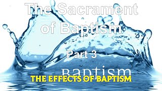 The Sacrament of Baptism 3   The Effects of Baptism