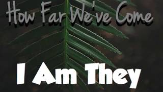 Video thumbnail of "I Am They - How Far We've Come (Lyrics) ♪"