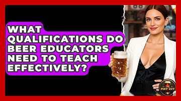 What Qualifications Do Beer Educators Need to Teach Effectively? - The Pint Guy