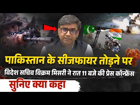 Pakistan के Ceasefire तोड़ने पर विदेश सचिव विक्रम मिसरी ने रात 11 बजे की Press Confernce