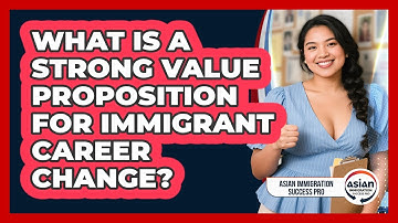 What Is A Strong Value Proposition For Immigrant Career Change? - Asian Immigration Success Pro